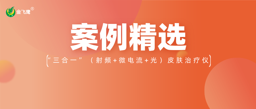 重磅！業(yè)內(nèi)首款手持“三合一”（射頻+微電流+光）皮膚治療儀獲注冊(cè)證，金飛鷹案例再+1！